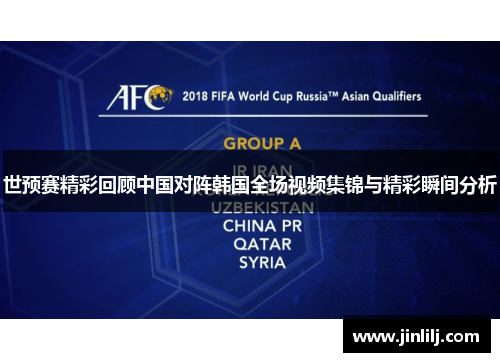 世预赛精彩回顾中国对阵韩国全场视频集锦与精彩瞬间分析