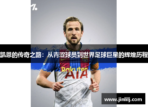 凯恩的传奇之路：从青涩球员到世界足球巨星的辉煌历程