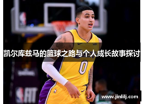 凯尔库兹马的篮球之路与个人成长故事探讨