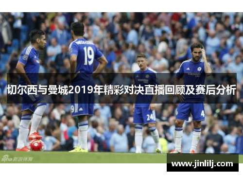切尔西与曼城2019年精彩对决直播回顾及赛后分析