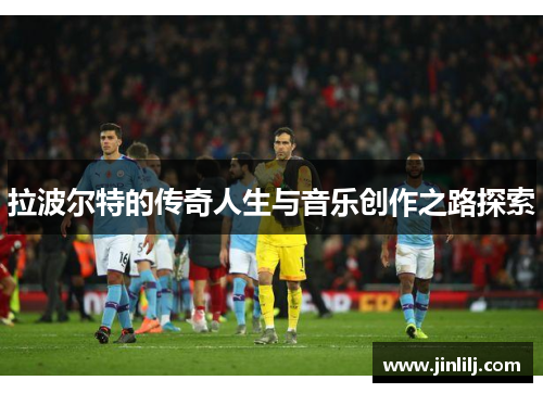 拉波尔特的传奇人生与音乐创作之路探索