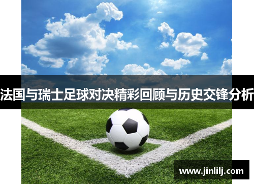 法国与瑞士足球对决精彩回顾与历史交锋分析